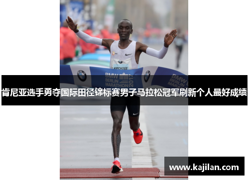 肯尼亚选手勇夺国际田径锦标赛男子马拉松冠军刷新个人最好成绩