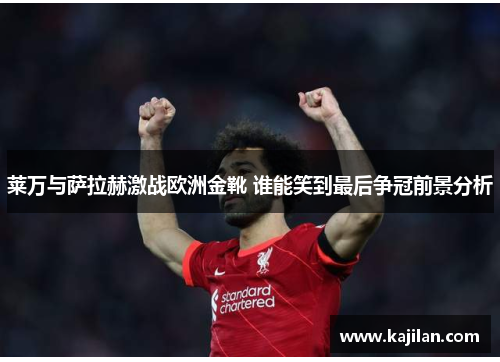 莱万与萨拉赫激战欧洲金靴 谁能笑到最后争冠前景分析