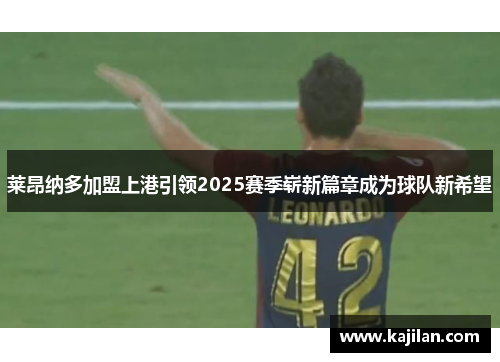莱昂纳多加盟上港引领2025赛季崭新篇章成为球队新希望
