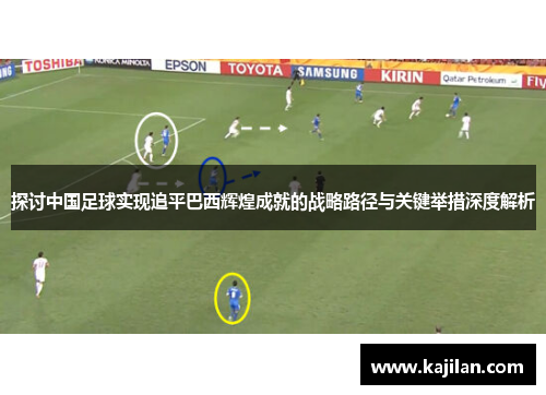 探讨中国足球实现追平巴西辉煌成就的战略路径与关键举措深度解析